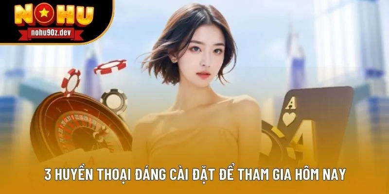 3 Huyền thoại đáng cài đặt để tham gia hôm nay