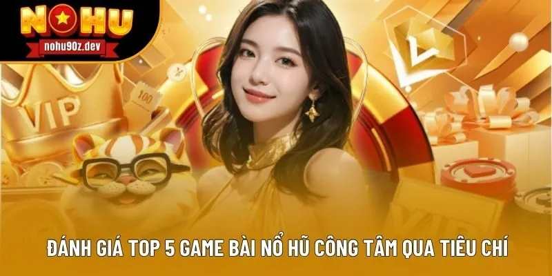 Đánh giá top 5 game bài nổ hũ công tâm qua tiêu chí Đánh giá top 5 game bài nổ hũ công tâm qua tiêu chí