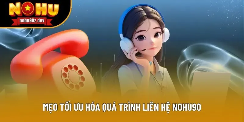 Mẹo tối ưu hóa quá trình liên hệ Nohu90