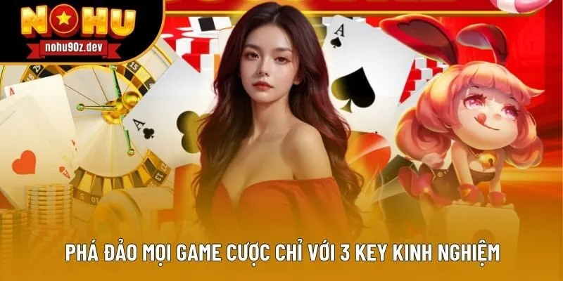 Phá đảo mọi game cược chỉ với 3 key kinh nghiệm