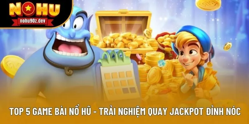 Top 5 Game Bài Nổ Hũ - Trải Nghiệm Quay Jackpot Đỉnh Nóc