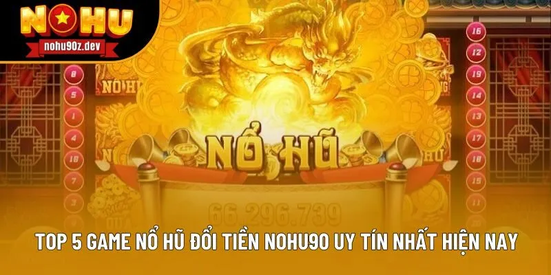 Top 5 Game Nổ Hũ Đổi Tiền Nohu90 Uy Tín Nhất Hiện Nay